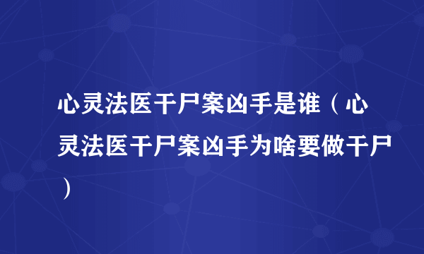 心灵法医干尸案凶手是谁（心灵法医干尸案凶手为啥要做干尸）