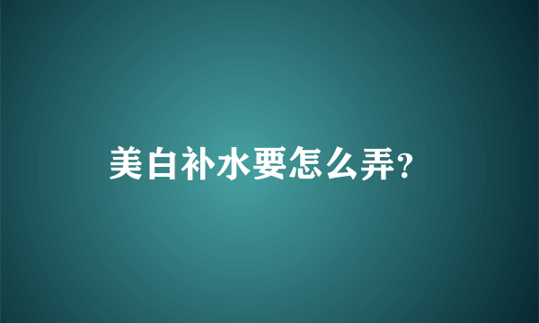 美白补水要怎么弄？