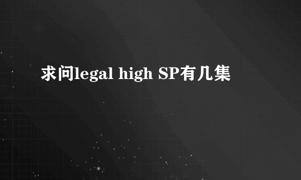 求问legal high SP有几集