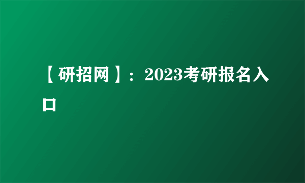 【研招网】：2023考研报名入口