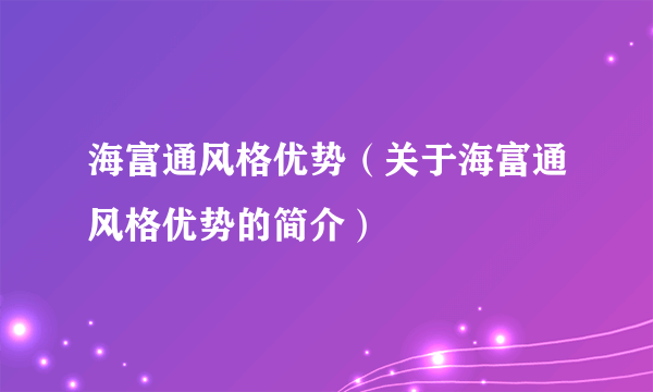 海富通风格优势（关于海富通风格优势的简介）