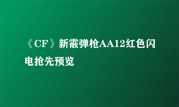 《CF》新霰弹枪AA12红色闪电抢先预览