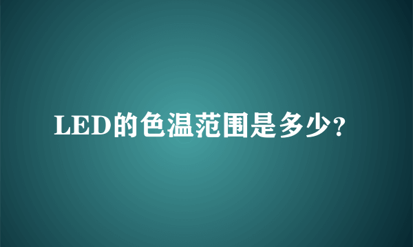 LED的色温范围是多少？