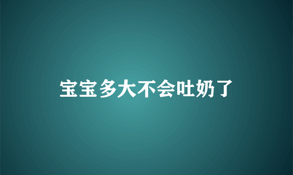 宝宝多大不会吐奶了