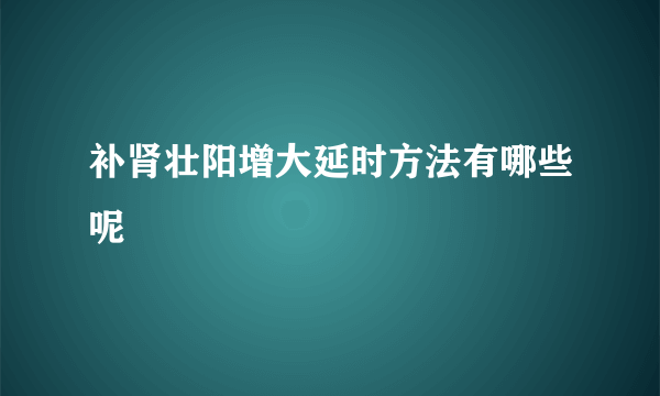 补肾壮阳增大延时方法有哪些呢