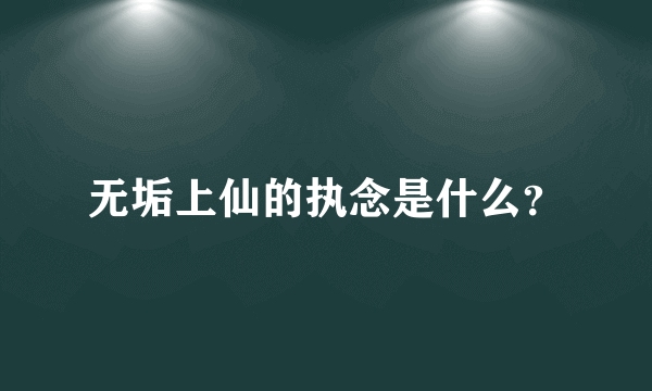 无垢上仙的执念是什么？