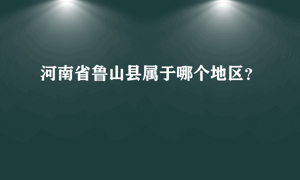 河南省鲁山县属于哪个地区？