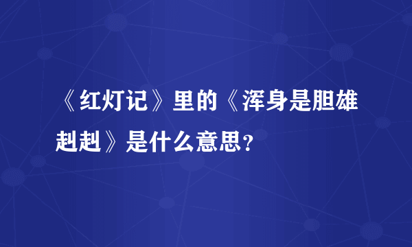 《红灯记》里的《浑身是胆雄赳赳》是什么意思？