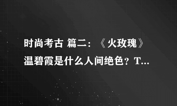 时尚考古 篇二：《火玫瑰》温碧霞是什么人间绝色？TVB小姐姐原来都是中古包爱好者