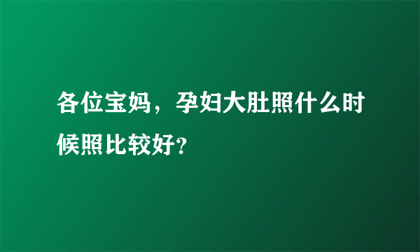 各位宝妈，孕妇大肚照什么时候照比较好？