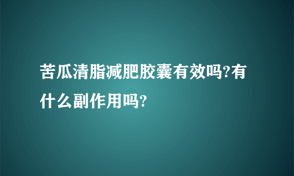 苦瓜清脂减肥胶囊有效吗?有什么副作用吗?