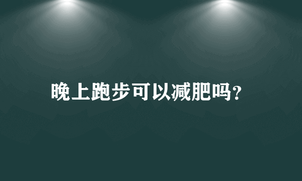 晚上跑步可以减肥吗？