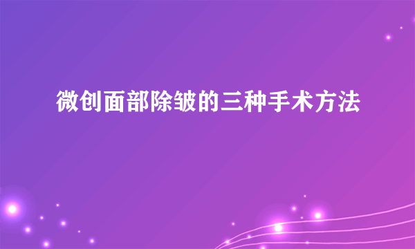 微创面部除皱的三种手术方法