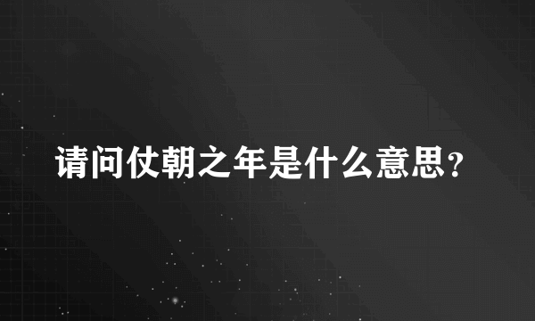 请问仗朝之年是什么意思？