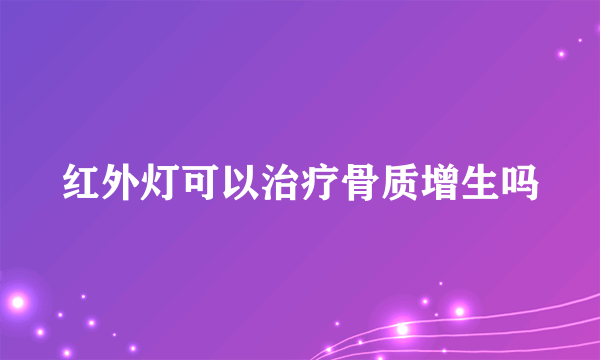 红外灯可以治疗骨质增生吗