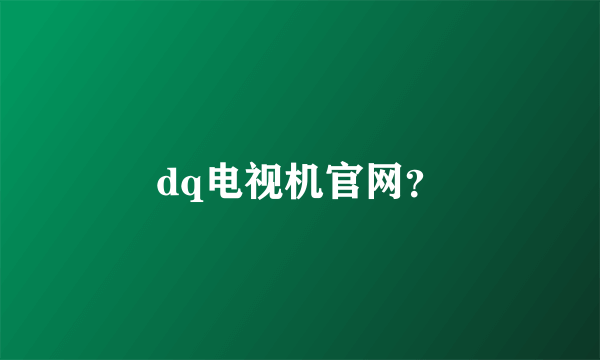 dq电视机官网？