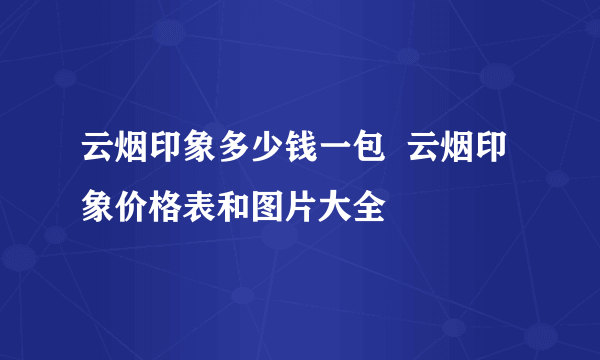 云烟印象多少钱一包  云烟印象价格表和图片大全