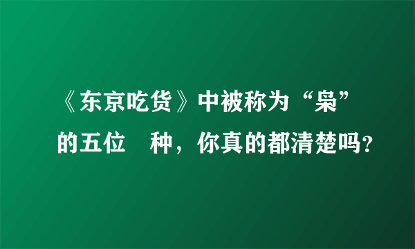 《东京吃货》中被称为“枭”的五位喰种，你真的都清楚吗？