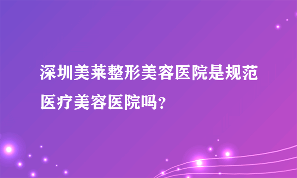 深圳美莱整形美容医院是规范医疗美容医院吗？