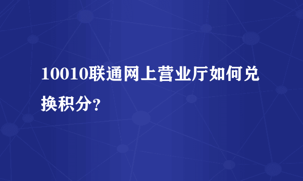 10010联通网上营业厅如何兑换积分？