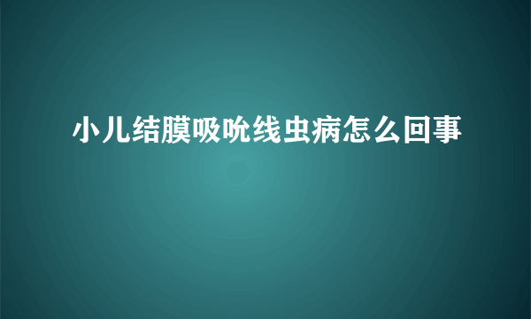 小儿结膜吸吮线虫病怎么回事