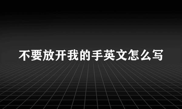 不要放开我的手英文怎么写