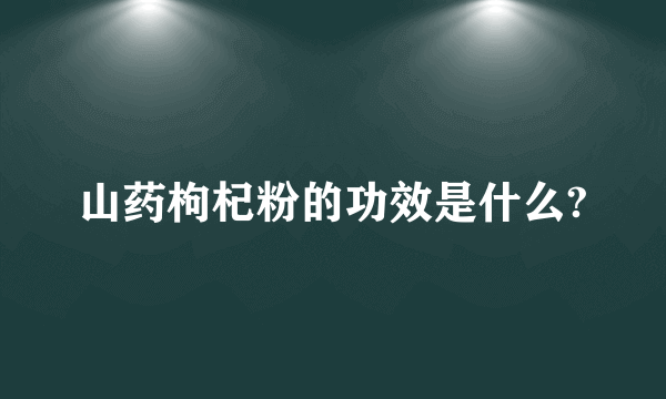 山药枸杞粉的功效是什么?