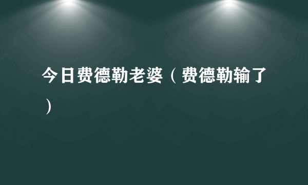 今日费德勒老婆（费德勒输了）