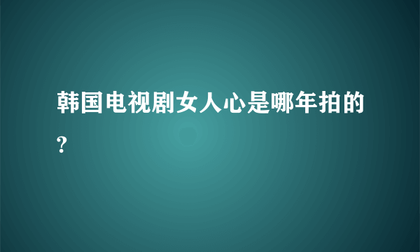 韩国电视剧女人心是哪年拍的?