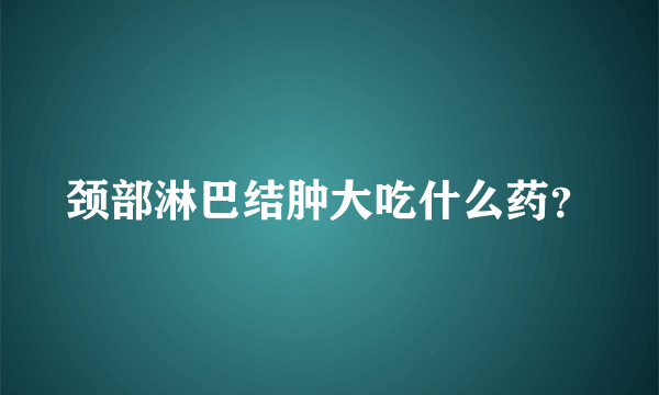 颈部淋巴结肿大吃什么药？