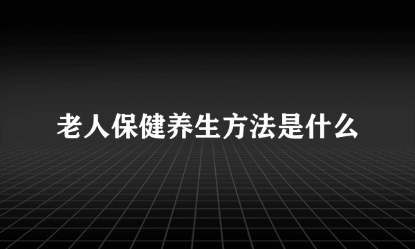 老人保健养生方法是什么