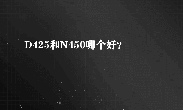 D425和N450哪个好？