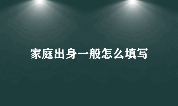 家庭出身一般怎么填写