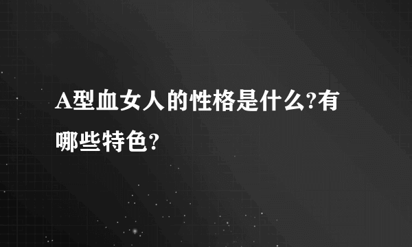 A型血女人的性格是什么?有哪些特色?