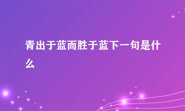 青出于蓝而胜于蓝下一句是什么