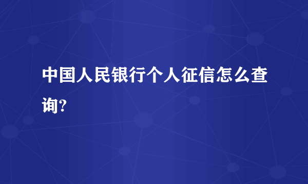 中国人民银行个人征信怎么查询?