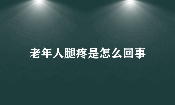 老年人腿疼是怎么回事