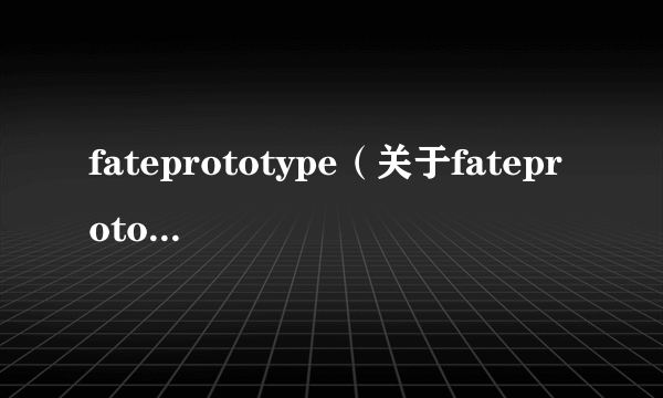 fateprototype（关于fateprototype的简介）