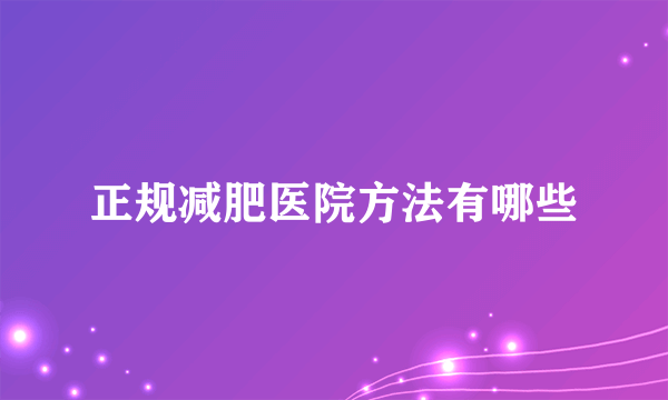 正规减肥医院方法有哪些