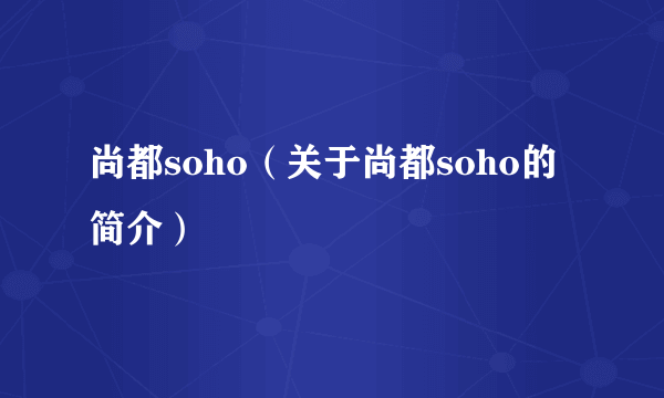 尚都soho（关于尚都soho的简介）