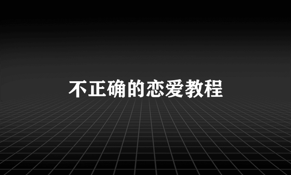 不正确的恋爱教程