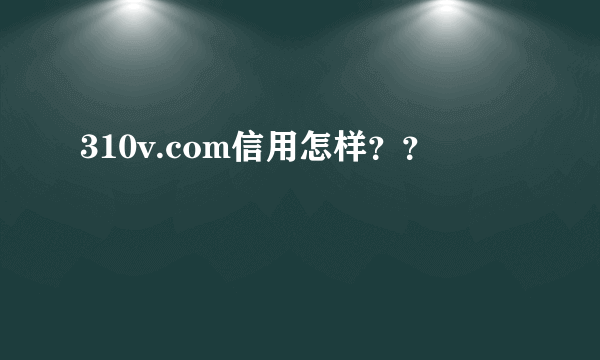 310v.com信用怎样？？