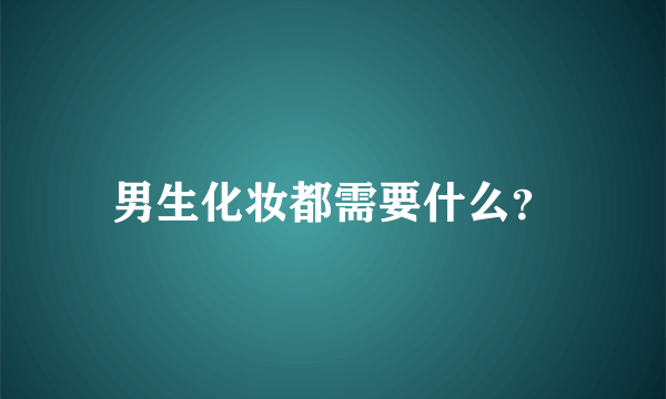 男生化妆都需要什么？