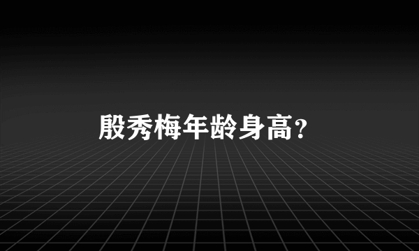 殷秀梅年龄身高？