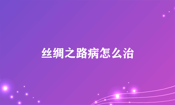 丝绸之路病怎么治