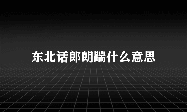 东北话郎朗踹什么意思