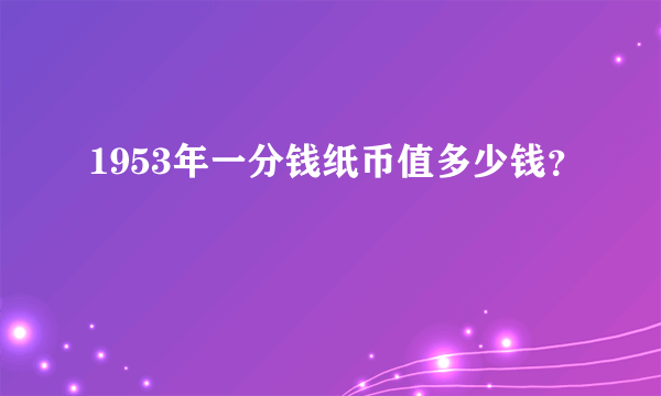 1953年一分钱纸币值多少钱？