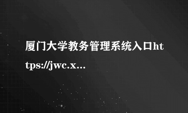 厦门大学教务管理系统入口https://jwc.xmu.edu.cn/