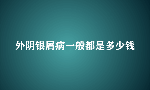 外阴银屑病一般都是多少钱