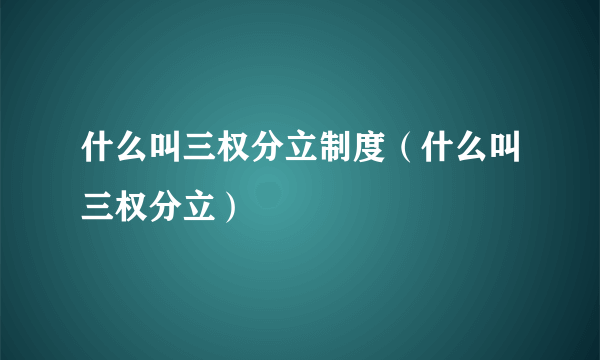 什么叫三权分立制度（什么叫三权分立）